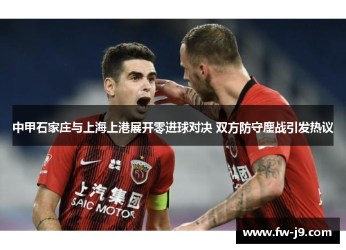 中甲石家庄与上海上港展开零进球对决 双方防守鏖战引发热议