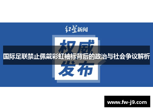 国际足联禁止佩戴彩虹袖标背后的政治与社会争议解析