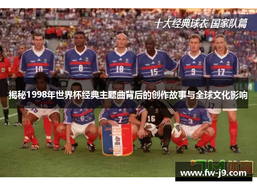揭秘1998年世界杯经典主题曲背后的创作故事与全球文化影响