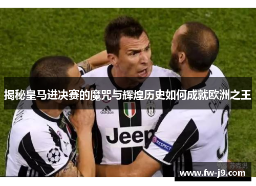揭秘皇马进决赛的魔咒与辉煌历史如何成就欧洲之王