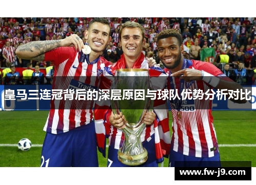 皇马三连冠背后的深层原因与球队优势分析对比