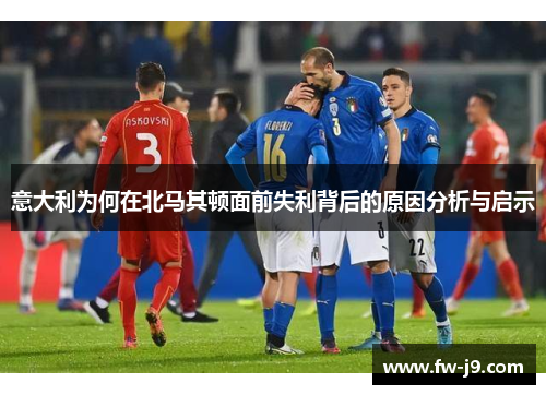 意大利为何在北马其顿面前失利背后的原因分析与启示