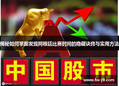 揭秘如何掌握发现阿根廷比赛时间的隐藏诀窍与实用方法