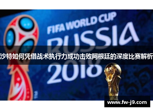 沙特如何凭借战术执行力成功击败阿根廷的深度比赛解析