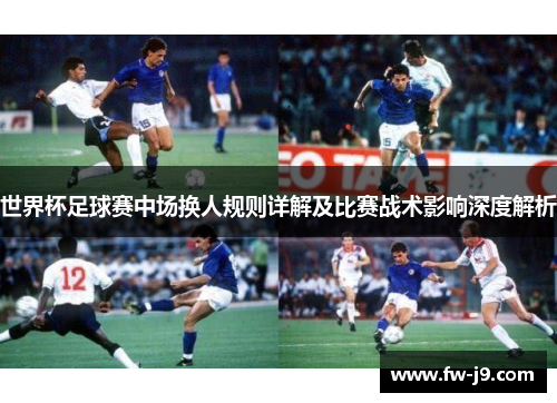 世界杯足球赛中场换人规则详解及比赛战术影响深度解析