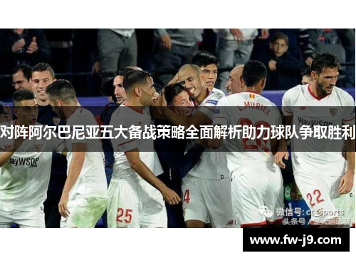 对阵阿尔巴尼亚五大备战策略全面解析助力球队争取胜利