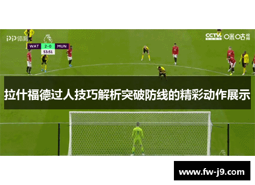 拉什福德过人技巧解析突破防线的精彩动作展示