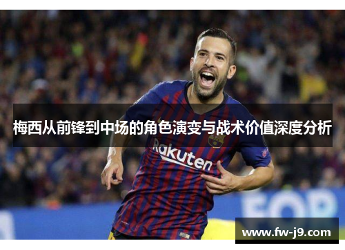 梅西从前锋到中场的角色演变与战术价值深度分析