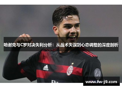 哈谢克与C罗对决失利分析：从战术失误到心态调整的深度剖析