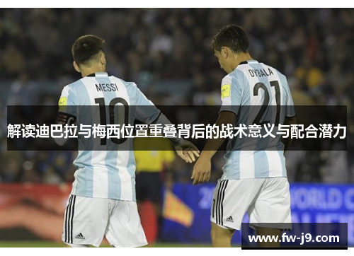解读迪巴拉与梅西位置重叠背后的战术意义与配合潜力