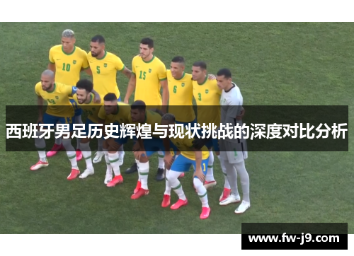 西班牙男足历史辉煌与现状挑战的深度对比分析