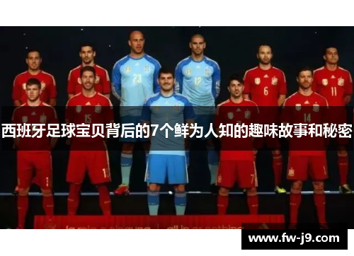 西班牙足球宝贝背后的7个鲜为人知的趣味故事和秘密