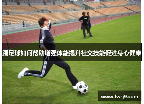 踢足球如何帮助增强体能提升社交技能促进身心健康