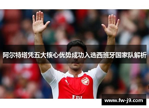 阿尔特塔凭五大核心优势成功入选西班牙国家队解析