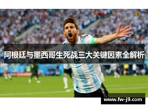 阿根廷与墨西哥生死战三大关键因素全解析