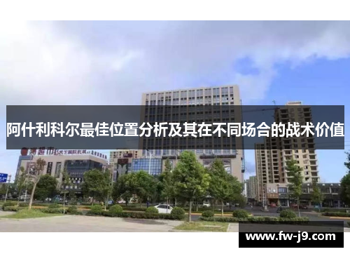 阿什利科尔最佳位置分析及其在不同场合的战术价值