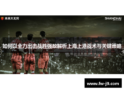 如何以全力出击战胜强敌解析上海上港战术与关键策略 如何以全力出击战胜强敌解析上海上港战术与关键策略