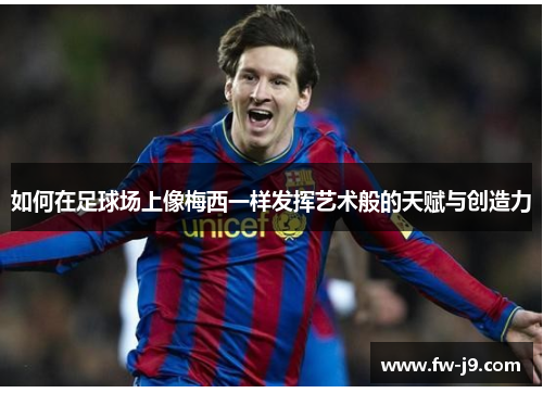 如何在足球场上像梅西一样发挥艺术般的天赋与创造力 如何在足球场上像梅西一样发挥艺术般的天赋与创造力
