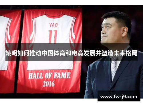 姚明如何推动中国体育和电竞发展并塑造未来格局 姚明如何推动中国体育和电竞发展并塑造未来格局