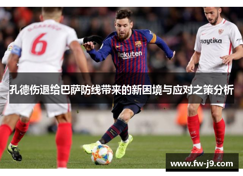 孔德伤退给巴萨防线带来的新困境与应对之策分析