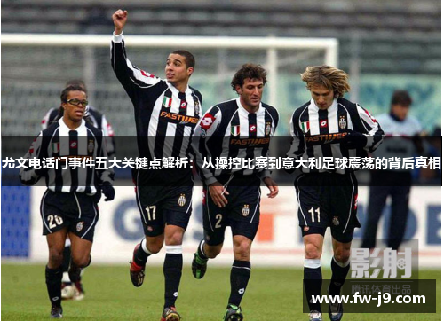 尤文电话门事件五大关键点解析：从操控比赛到意大利足球震荡的背后真相