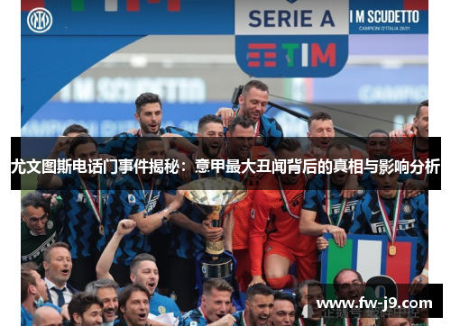 尤文图斯电话门事件揭秘：意甲最大丑闻背后的真相与影响分析