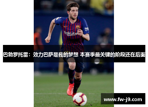 巴勃罗托雷:效力巴萨是我的梦想 本赛季最关键的阶段还在后面 巴勃罗托雷:效力巴萨是我的梦想 本赛季最关键的阶段还在后面