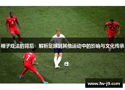 帽子戏法的背后：解析足球到其他运动中的影响与文化传承