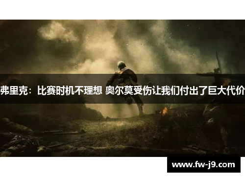 弗里克：比赛时机不理想 奥尔莫受伤让我们付出了巨大代价