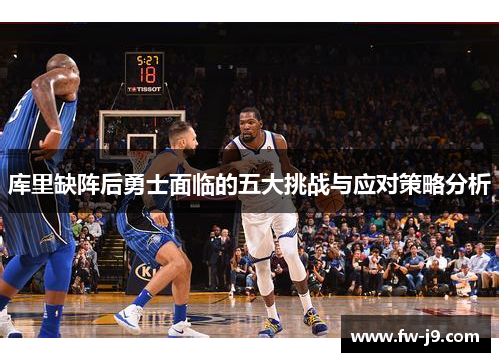 库里缺阵后勇士面临的五大挑战与应对策略分析 库里缺阵后勇士面临的五大挑战与应对策略分析