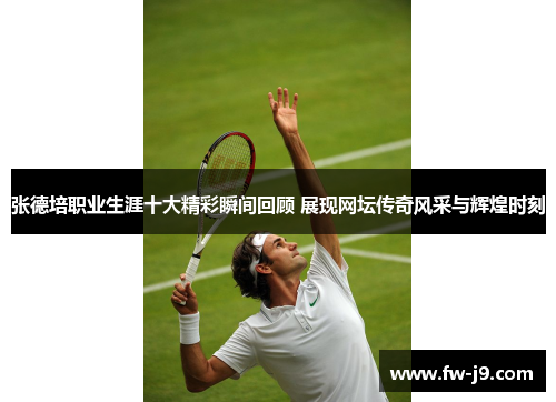 张德培职业生涯十大精彩瞬间回顾 展现网坛传奇风采与辉煌时刻 张德培职业生涯十大精彩瞬间回顾 展现网坛传奇风采与辉煌时刻
