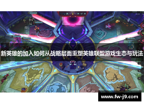 新英雄的加入如何从战略层面重塑英雄联盟游戏生态与玩法 新英雄的加入如何从战略层面重塑英雄联盟游戏生态与玩法