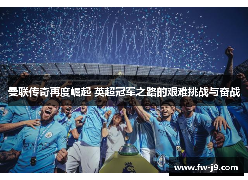曼联传奇再度崛起 英超冠军之路的艰难挑战与奋战