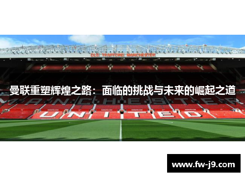 曼联重塑辉煌之路:面临的挑战与未来的崛起之道 曼联重塑辉煌之路:面临的挑战与未来的崛起之道