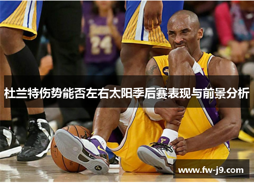 杜兰特伤势能否左右太阳季后赛表现与前景分析