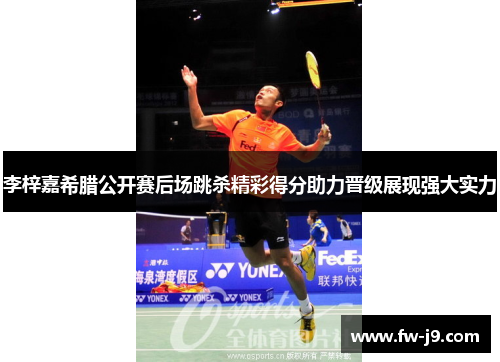 李梓嘉希腊公开赛后场跳杀精彩得分助力晋级展现强大实力 李梓嘉希腊公开赛后场跳杀精彩得分助力晋级展现强大实力