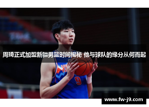 周琦正式加盟新疆男篮时间揭秘 他与球队的缘分从何而起
