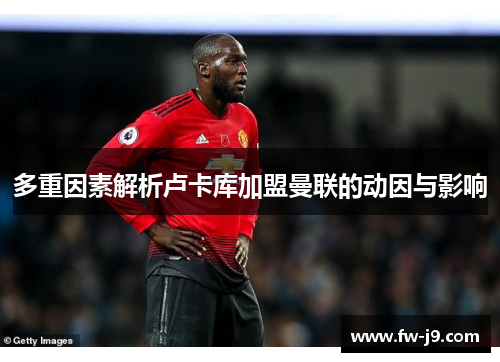 多重因素解析卢卡库加盟曼联的动因与影响