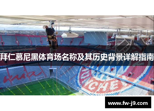 拜仁慕尼黑体育场名称及其历史背景详解指南 拜仁慕尼黑体育场名称及其历史背景详解指南
