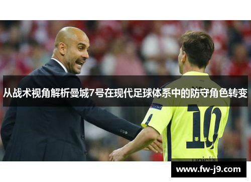 从战术视角解析曼城7号在现代足球体系中的防守角色转变