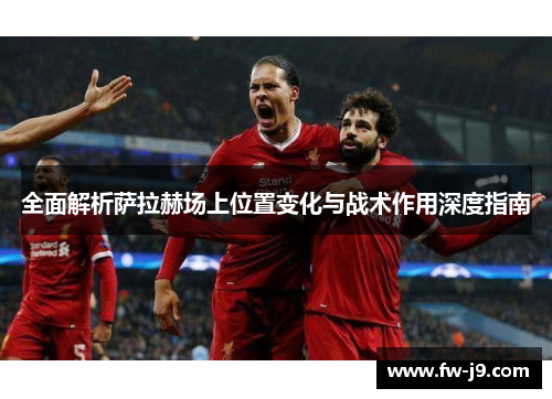 全面解析萨拉赫场上位置变化与战术作用深度指南 全面解析萨拉赫场上位置变化与战术作用深度指南