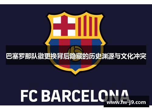 巴塞罗那队徽更换背后隐藏的历史渊源与文化冲突