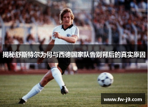 揭秘舒斯特尔为何与西德国家队告别背后的真实原因