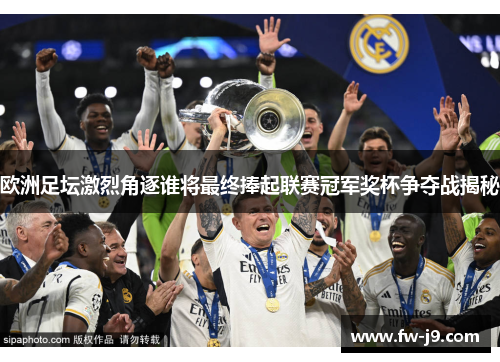 欧洲足坛激烈角逐谁将最终捧起联赛冠军奖杯争夺战揭秘 欧洲足坛激烈角逐谁将最终捧起联赛冠军奖杯争夺战揭秘