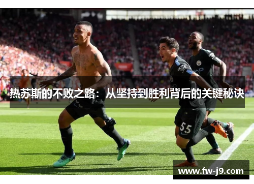 热苏斯的不败之路:从坚持到胜利背后的关键秘诀 热苏斯的不败之路:从坚持到胜利背后的关键秘诀