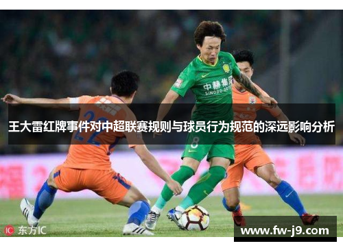 王大雷红牌事件对中超联赛规则与球员行为规范的深远影响分析 王大雷红牌事件对中超联赛规则与球员行为规范的深远影响分析