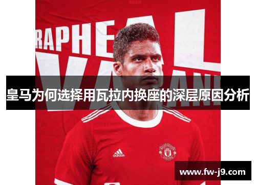 皇马为何选择用瓦拉内换座的深层原因分析 皇马为何选择用瓦拉内换座的深层原因分析
