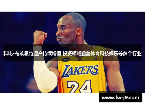 科比·布莱恩特遗产持续增值 投资领域涵盖体育科技娱乐等多个行业 科比·布莱恩特遗产持续增值 投资领域涵盖体育科技娱乐等多个行业