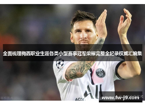 全面梳理梅西职业生涯各类小型赛事冠军荣耀完整全纪录权威汇编集 全面梳理梅西职业生涯各类小型赛事冠军荣耀完整全纪录权威汇编集