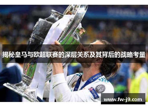 揭秘皇马与欧超联赛的深层关系及其背后的战略考量